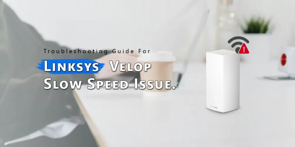 Linksys Velop Slow Speed Issue